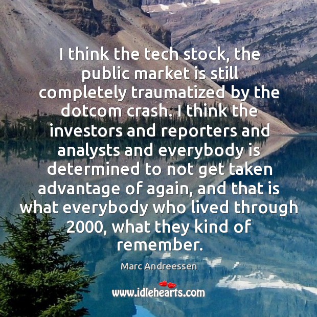 I think the tech stock, the public market is still completely traumatized by the dotcom crash. Marc Andreessen Picture Quote