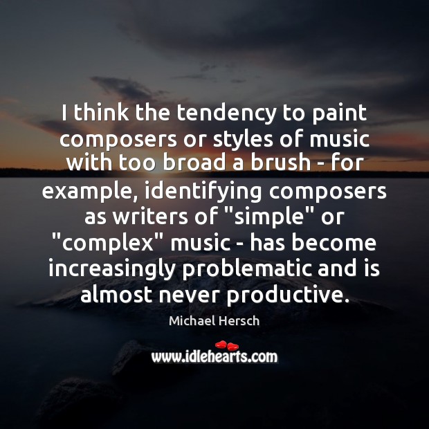 I think the tendency to paint composers or styles of music with Michael Hersch Picture Quote