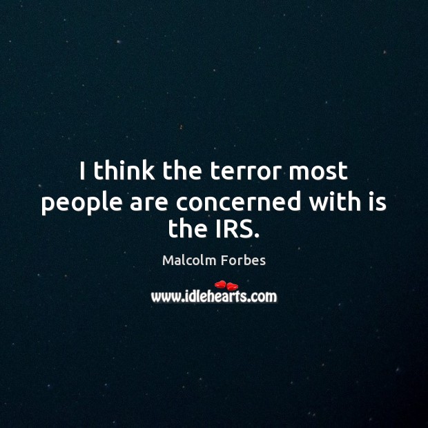 I think the terror most people are concerned with is the IRS. Malcolm Forbes Picture Quote