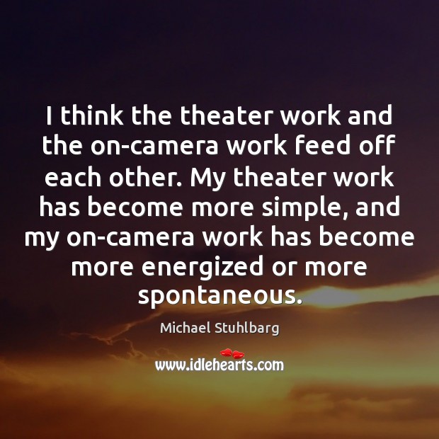 I think the theater work and the on-camera work feed off each Michael Stuhlbarg Picture Quote