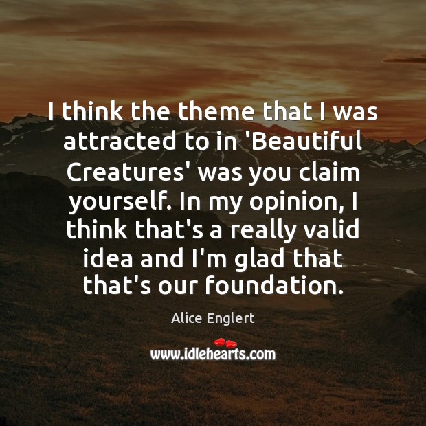 I think the theme that I was attracted to in ‘Beautiful Creatures’ Alice Englert Picture Quote