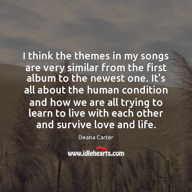 I think the themes in my songs are very similar from the Deana Carter Picture Quote