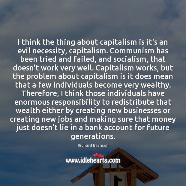 I think the thing about capitalism is it’s an evil necessity, capitalism. Image