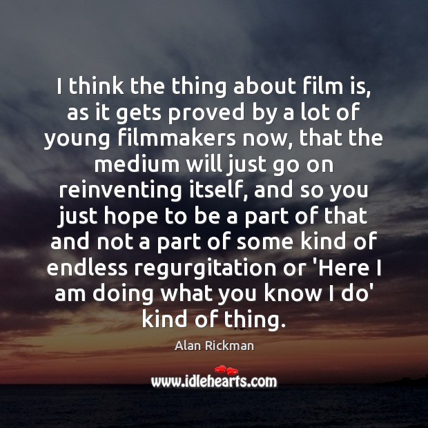I think the thing about film is, as it gets proved by Alan Rickman Picture Quote