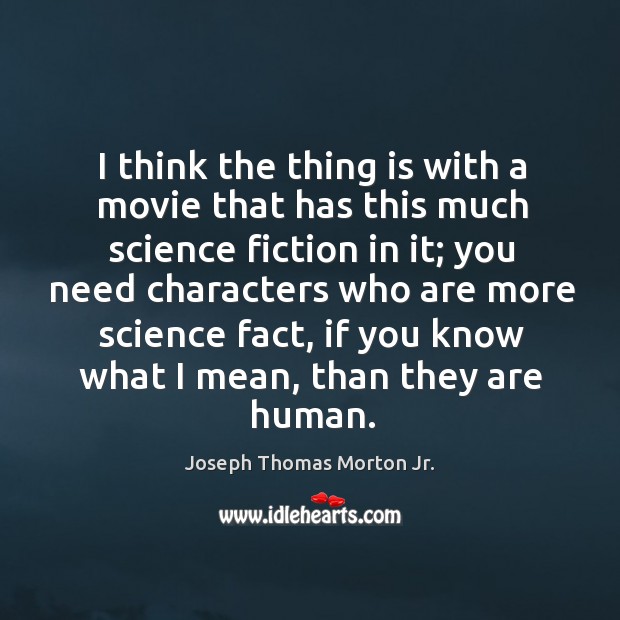 I think the thing is with a movie that has this much science fiction in it; you need characters Joseph Thomas Morton Jr. Picture Quote