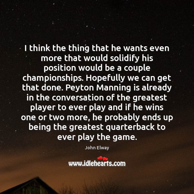 I think the thing that he wants even more that would solidify John Elway Picture Quote