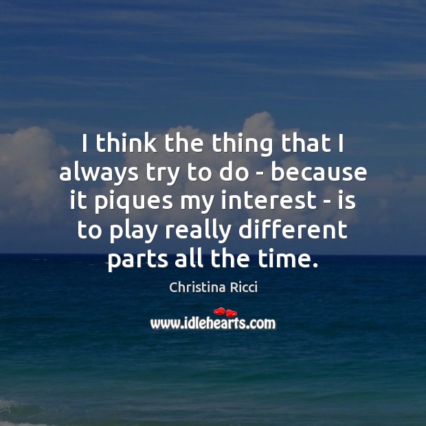 I think the thing that I always try to do – because Christina Ricci Picture Quote