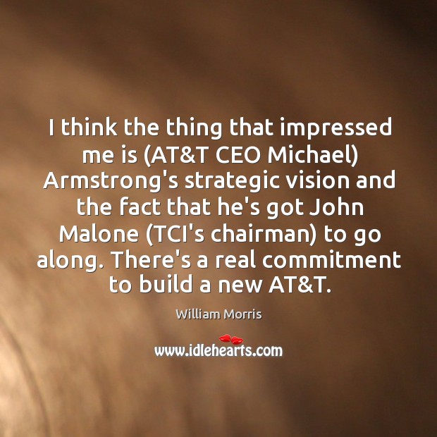 I think the thing that impressed me is (AT&T CEO Michael) William Morris Picture Quote