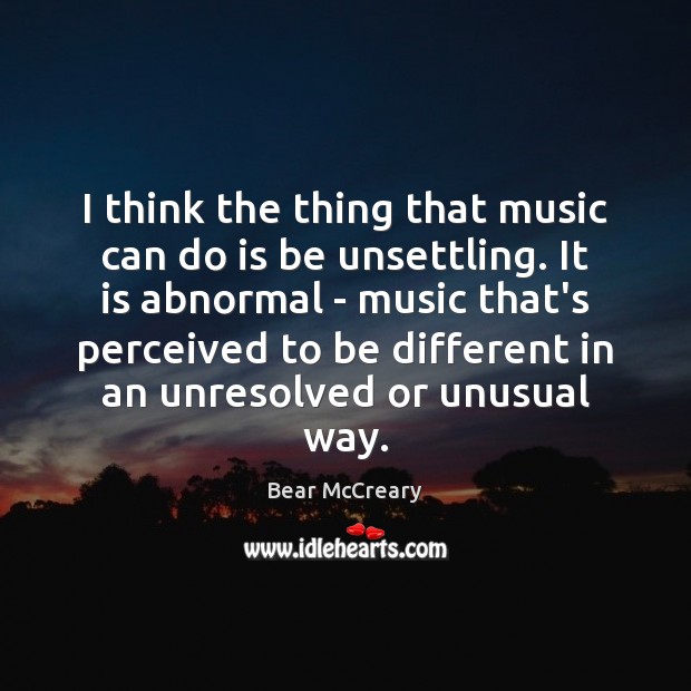 I think the thing that music can do is be unsettling. It Bear McCreary Picture Quote