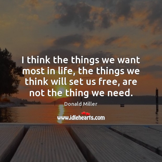 I think the things we want most in life, the things we Donald Miller Picture Quote