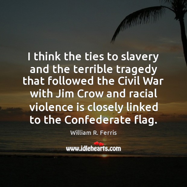 I think the ties to slavery and the terrible tragedy that followed William R. Ferris Picture Quote