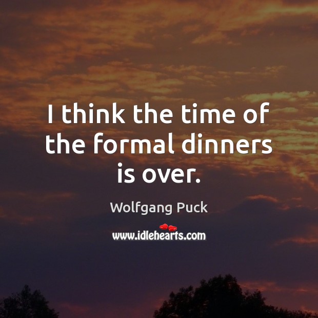 I think the time of the formal dinners is over. Wolfgang Puck Picture Quote