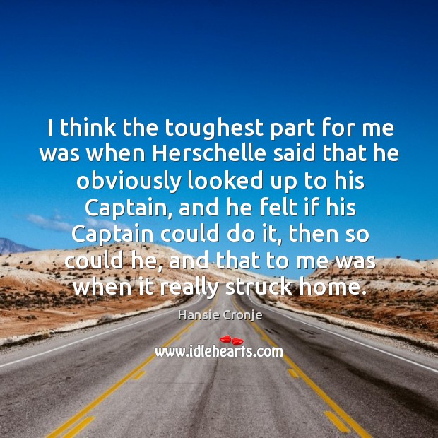 I think the toughest part for me was when herschelle said that he obviously looked up to his captain Hansie Cronje Picture Quote