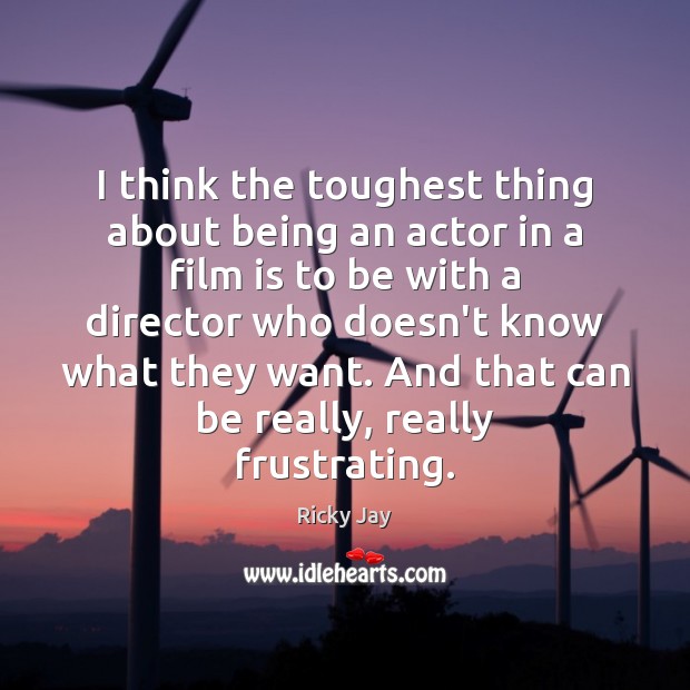 I think the toughest thing about being an actor in a film Image