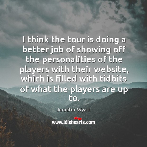 I think the tour is doing a better job of showing off the personalities of the players Jennifer Wyatt Picture Quote
