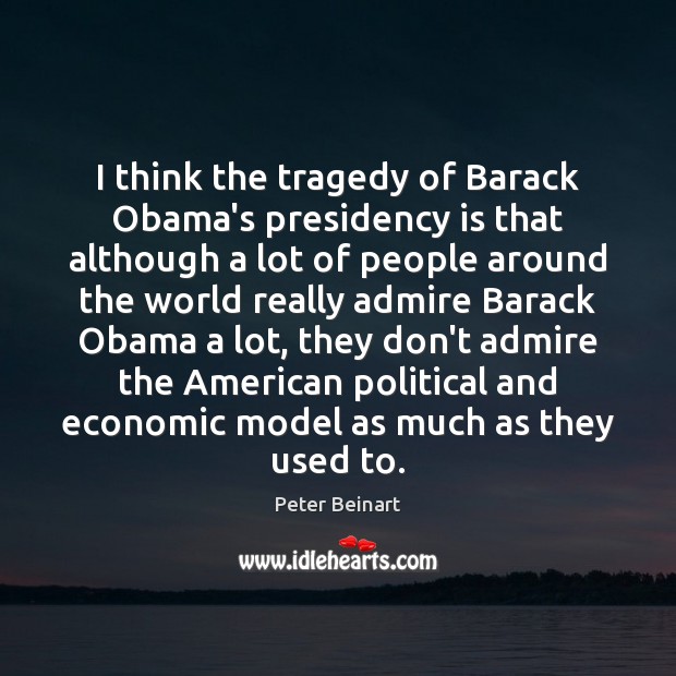 I think the tragedy of Barack Obama’s presidency is that although a Peter Beinart Picture Quote
