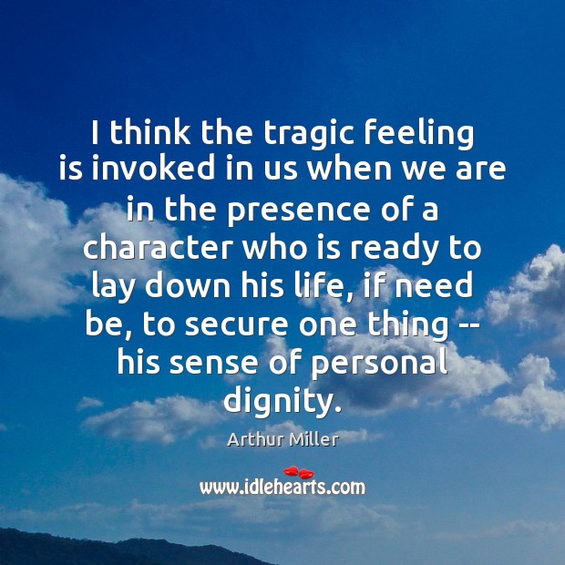 I think the tragic feeling is invoked in us when we are Arthur Miller Picture Quote