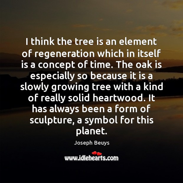 I think the tree is an element of regeneration which in itself Joseph Beuys Picture Quote