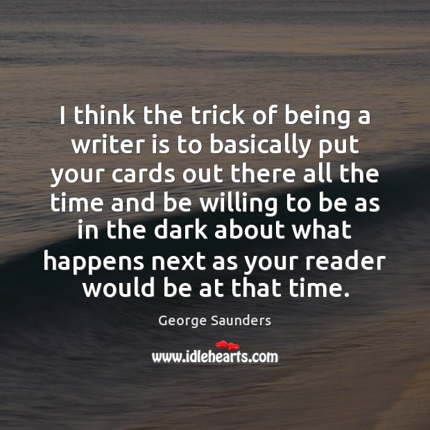 I think the trick of being a writer is to basically put George Saunders Picture Quote