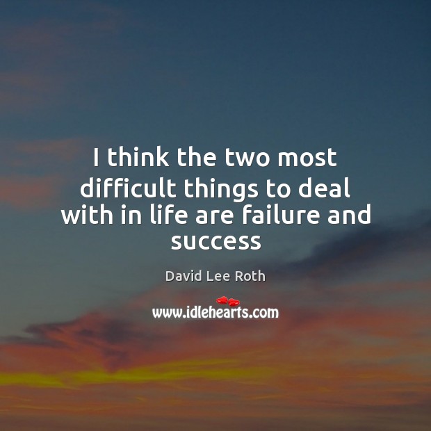 I think the two most difficult things to deal with in life are failure and success Image