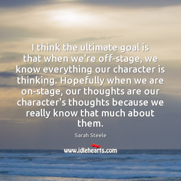 I think the ultimate goal is that when we’re off-stage, we know Sarah Steele Picture Quote