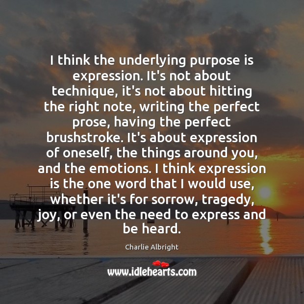 I think the underlying purpose is expression. It’s not about technique, it’s Charlie Albright Picture Quote