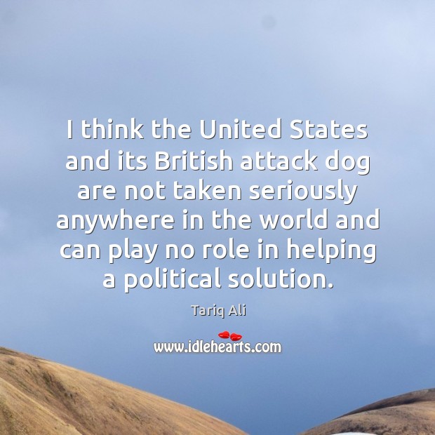 I think the United States and its British attack dog are not Tariq Ali Picture Quote