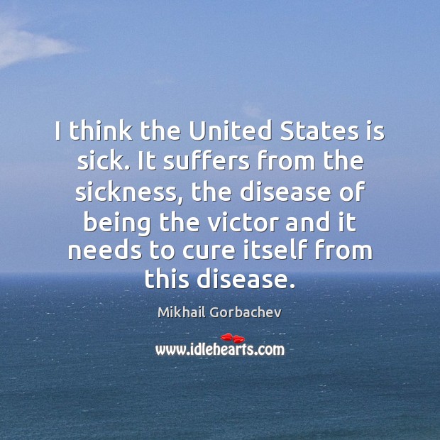 I think the United States is sick. It suffers from the sickness, Mikhail Gorbachev Picture Quote