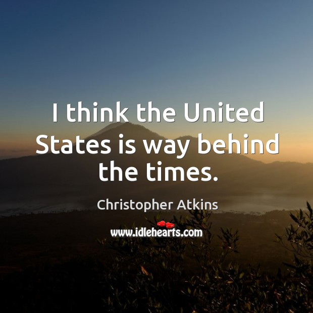 I think the united states is way behind the times. Christopher Atkins Picture Quote