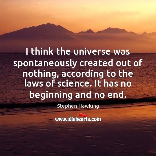 I think the universe was spontaneously created out of nothing, according to Stephen Hawking Picture Quote