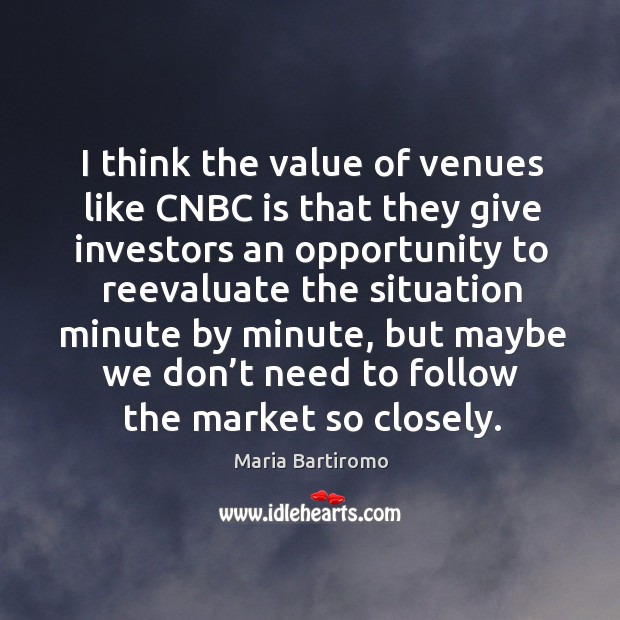 I think the value of venues like cnbc is that they give investors an opportunity Image