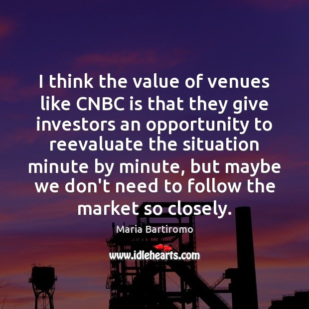 I think the value of venues like CNBC is that they give Maria Bartiromo Picture Quote