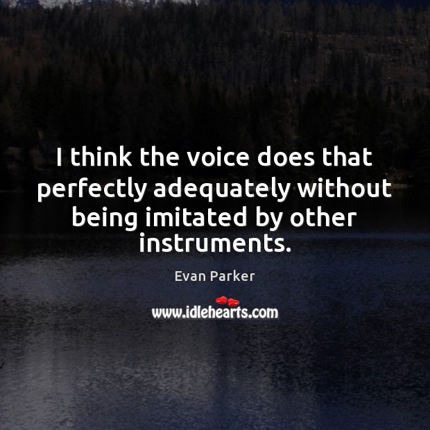 I think the voice does that perfectly adequately without being imitated by Evan Parker Picture Quote