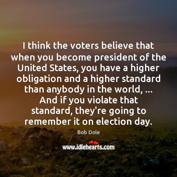 I think the voters believe that when you become president of the Bob Dole Picture Quote