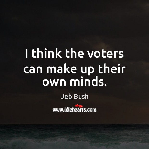 I think the voters can make up their own minds. Jeb Bush Picture Quote