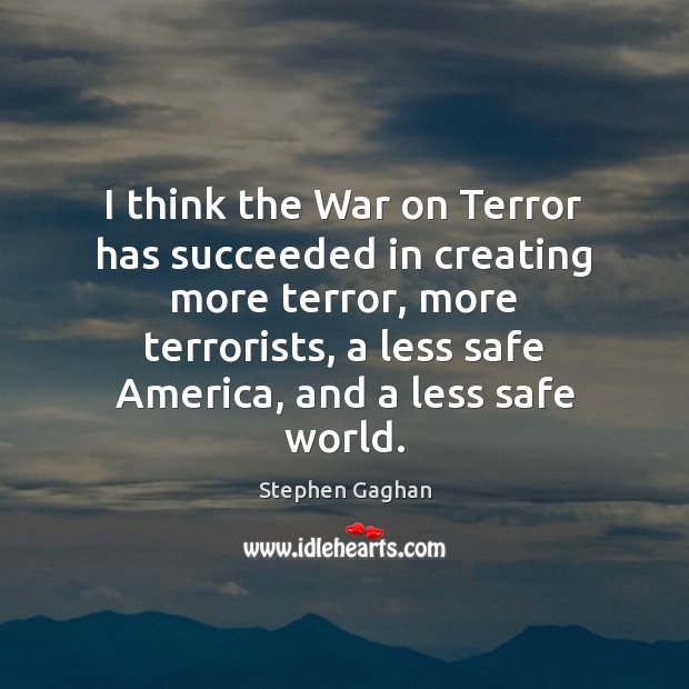 I think the War on Terror has succeeded in creating more terror, Stephen Gaghan Picture Quote