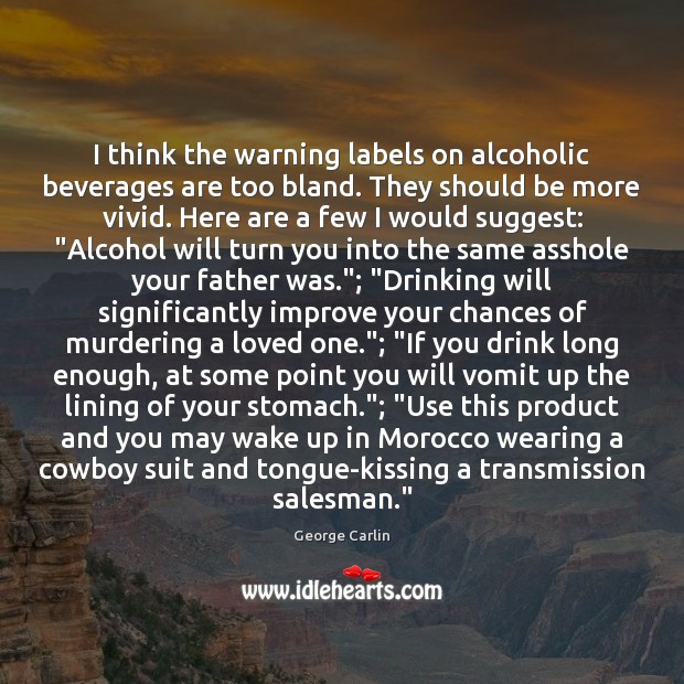 I think the warning labels on alcoholic beverages are too bland. They George Carlin Picture Quote