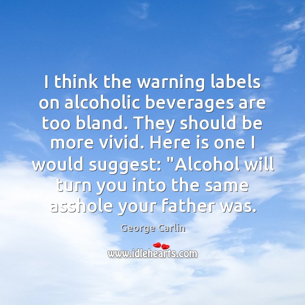 I think the warning labels on alcoholic beverages are too bland. They Image
