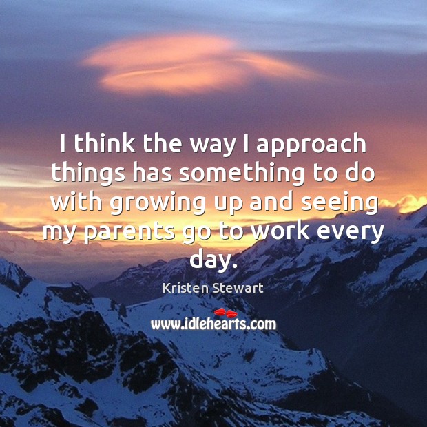 I think the way I approach things has something to do with Kristen Stewart Picture Quote