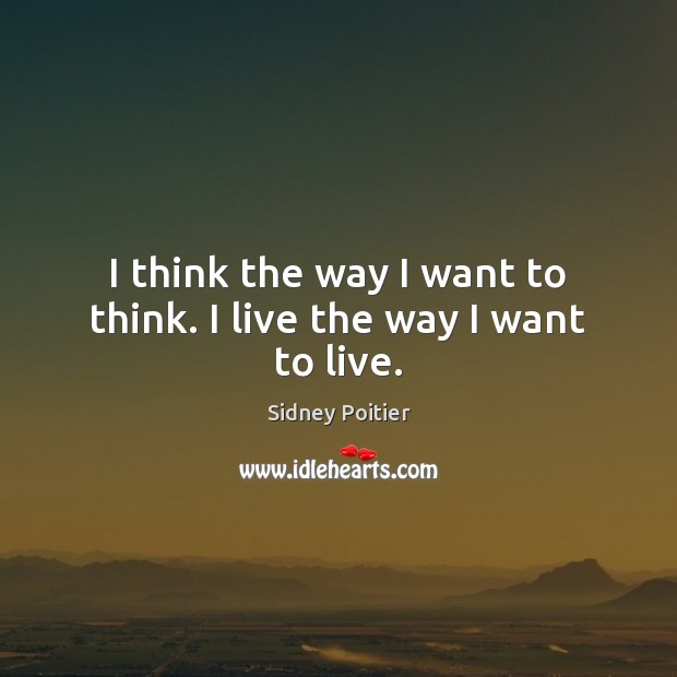 I think the way I want to think. I live the way I want to live. Sidney Poitier Picture Quote