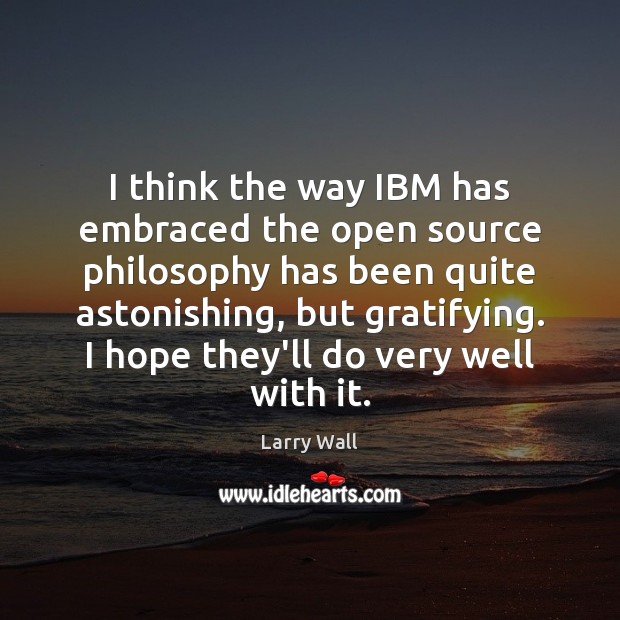I think the way IBM has embraced the open source philosophy has Larry Wall Picture Quote