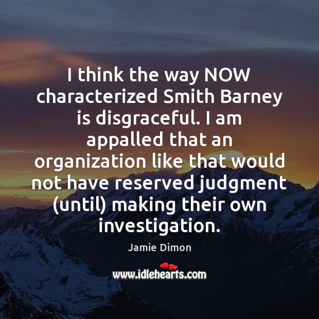 I think the way NOW characterized Smith Barney is disgraceful. I am Jamie Dimon Picture Quote