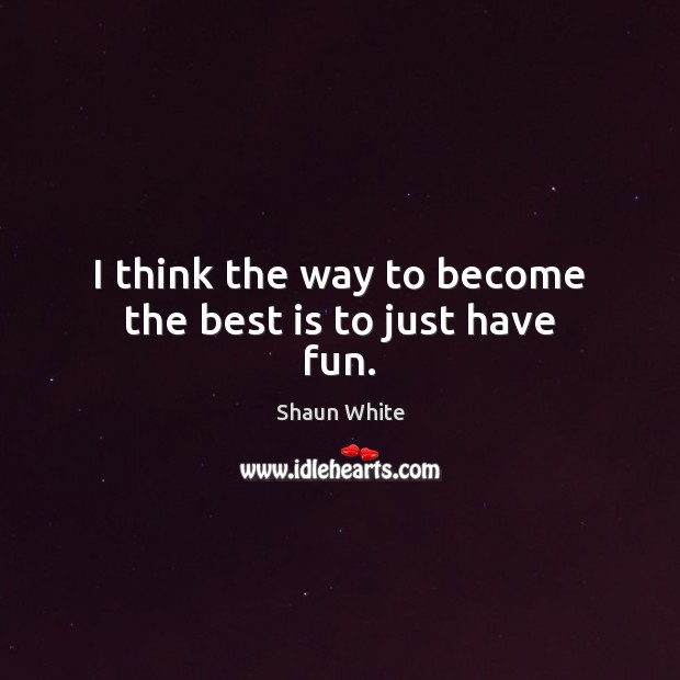 I think the way to become the best is to just have fun. Shaun White Picture Quote