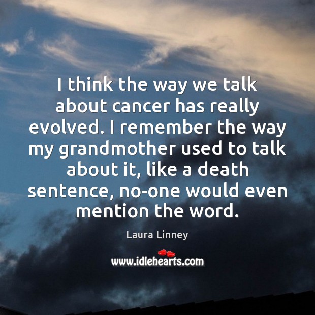 I think the way we talk about cancer has really evolved. I Laura Linney Picture Quote
