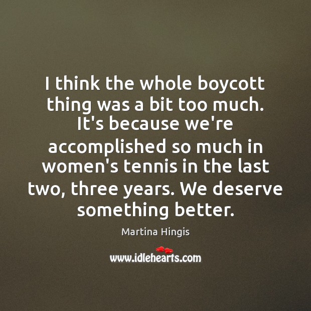 I think the whole boycott thing was a bit too much. It’s Martina Hingis Picture Quote