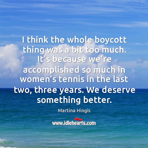 I think the whole boycott thing was a bit too much. Martina Hingis Picture Quote