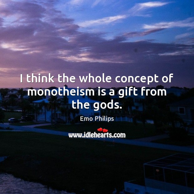 I think the whole concept of monotheism is a gift from the Gods. Emo Philips Picture Quote