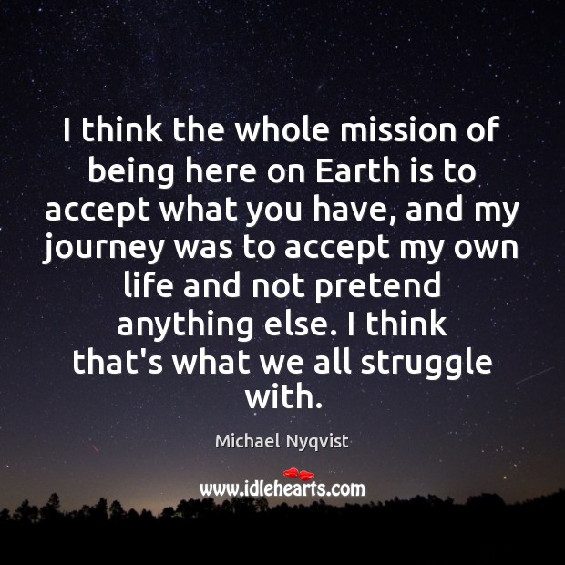 I think the whole mission of being here on Earth is to Michael Nyqvist Picture Quote