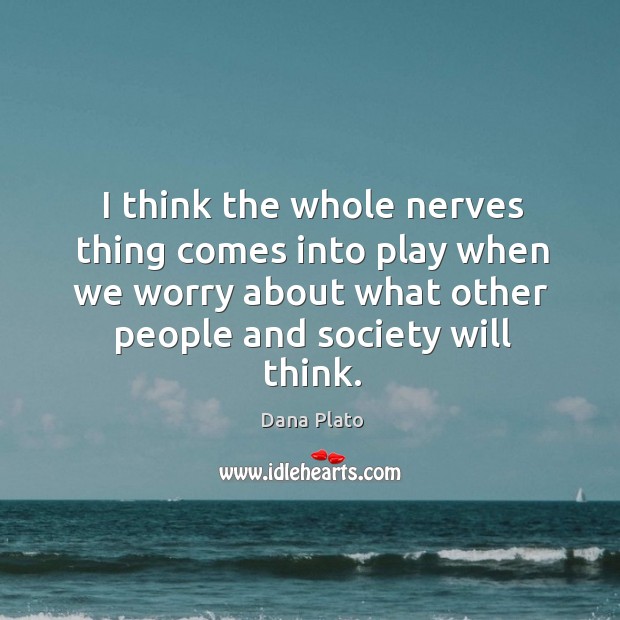 I think the whole nerves thing comes into play when we worry about what other people and society will think. Dana Plato Picture Quote