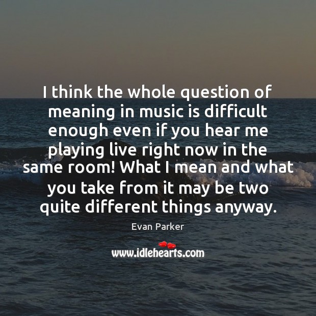 I think the whole question of meaning in music is difficult enough Evan Parker Picture Quote